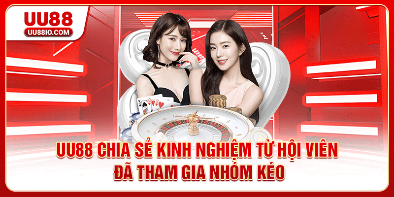 UU88 chia sẻ kinh nghiệm từ hội viên đã tham gia nhóm kéo