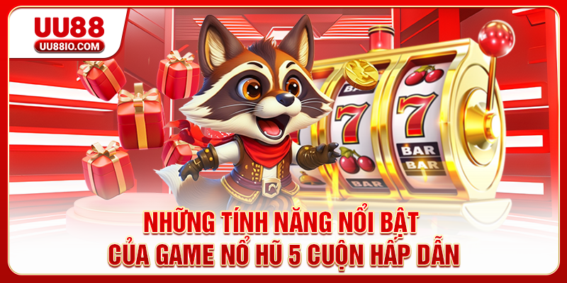 Những tính năng nổi bật của game nổ hũ 5 cuộn hấp dẫn